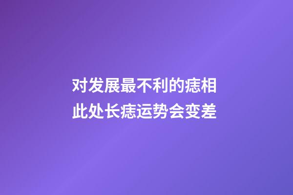 对发展最不利的痣相 此处长痣运势会变差